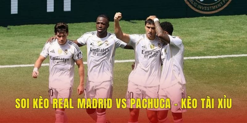 Soi Kèo Real Madrid Vs Pachuca (2h, 23/6) Club World Cup 3 Soi kèo Real Madrid vs Pachuca - Kèo tài xỉu